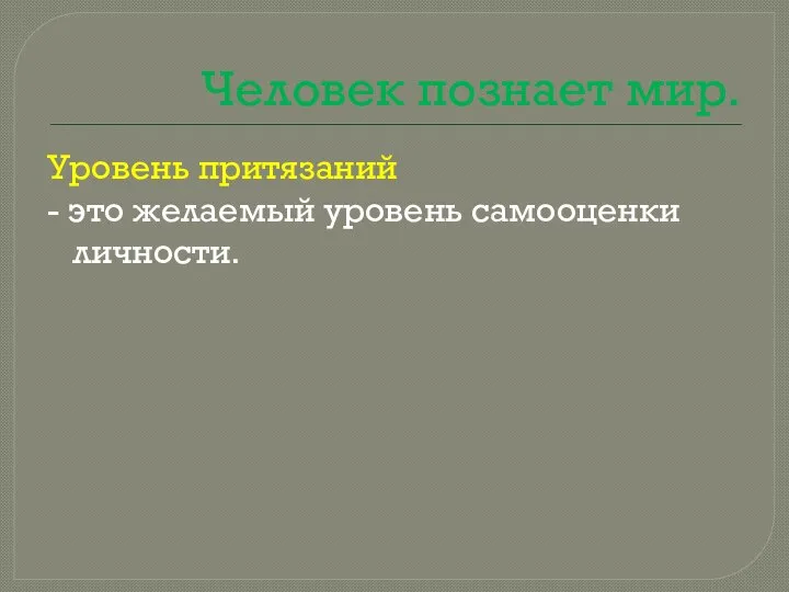 Человек познает мир. Уровень притязаний - это желаемый уровень самооценки личности.