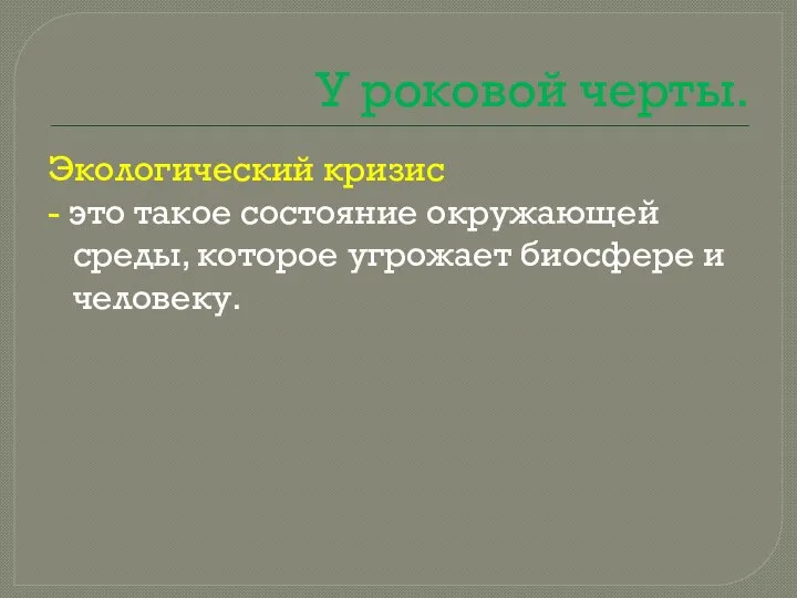 У роковой черты. Экологический кризис - это такое состояние окружающей среды, которое угрожает биосфере и человеку.