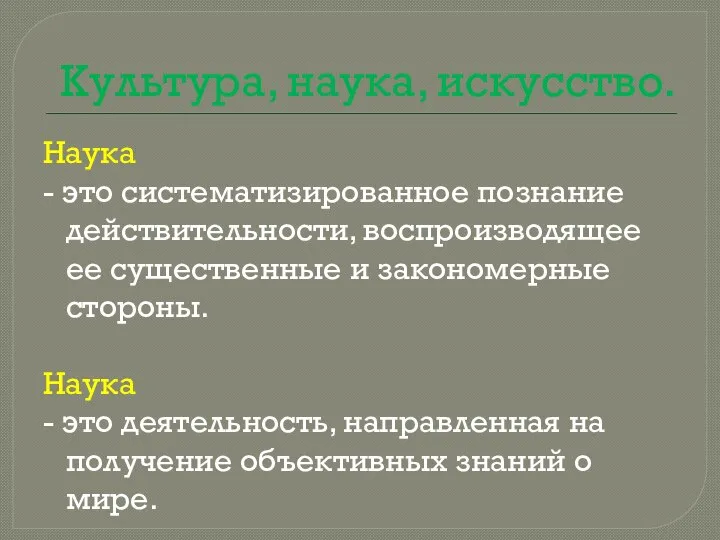 Культура, наука, искусство. Наука - это систематизированное познание действительности, воспроизводящее ее