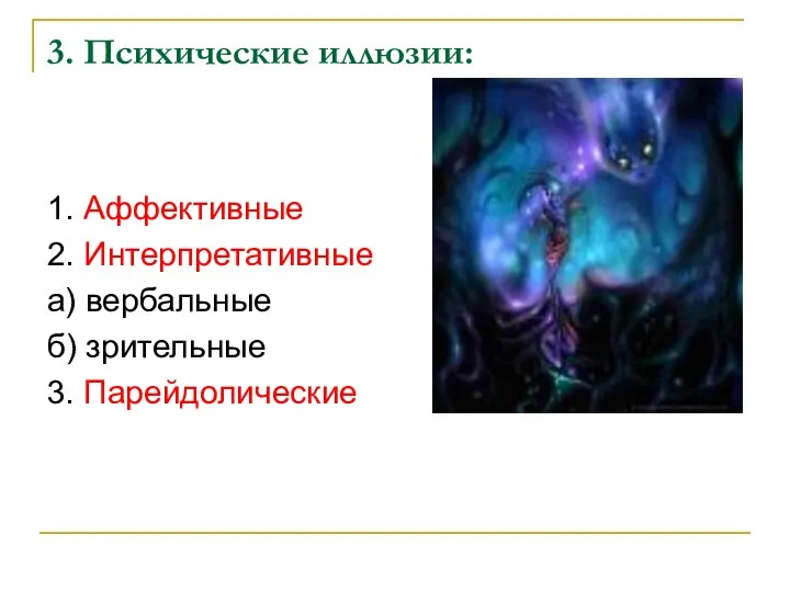 3. Психические иллюзии: 1. Аффективные 2. Интерпретативные а) вербальные б) зрительные 3. Парейдолические