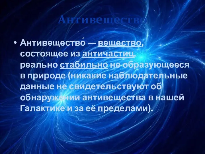 Антивещество Антивещество́ — вещество, состоящее из античастиц, реально стабильно не образующееся