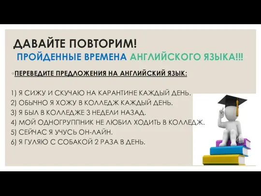 ДАВАЙТЕ ПОВТОРИМ! ПРОЙДЕННЫЕ ВРЕМЕНА АНГЛИЙСКОГО ЯЗЫКА!!! ПЕРЕВЕДИТЕ ПРЕДЛОЖЕНИЯ НА АНГЛИЙСКИЙ ЯЗЫК: