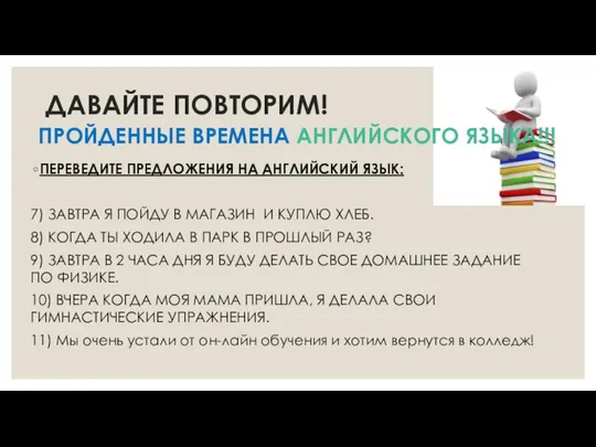 ДАВАЙТЕ ПОВТОРИМ! ПРОЙДЕННЫЕ ВРЕМЕНА АНГЛИЙСКОГО ЯЗЫКА!!! ПЕРЕВЕДИТЕ ПРЕДЛОЖЕНИЯ НА АНГЛИЙСКИЙ ЯЗЫК: