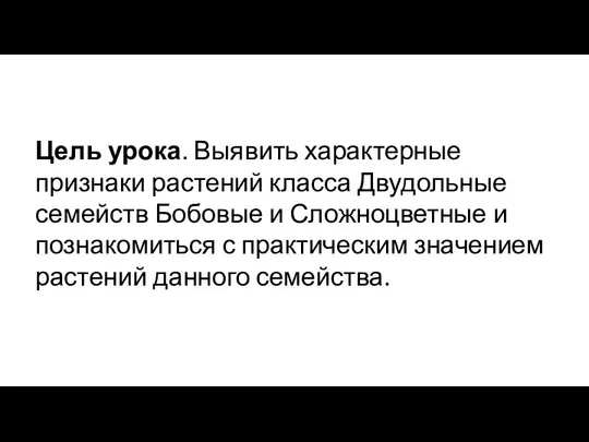 Цель урока. Выявить характерные признаки растений класса Двудольные семейств Бобовые и