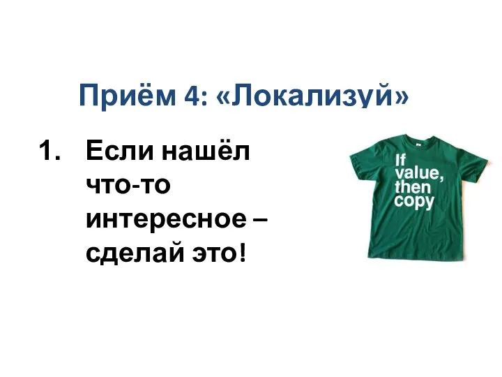 Приём 4: «Локализуй» Если нашёл что-то интересное – сделай это!