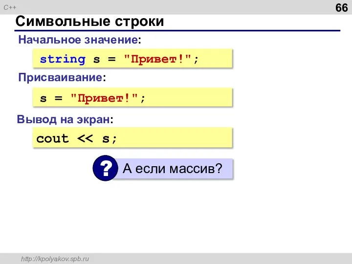 Символьные строки Начальное значение: string s = "Привет!"; Вывод на экран: cout s = "Привет!"; Присваивание: