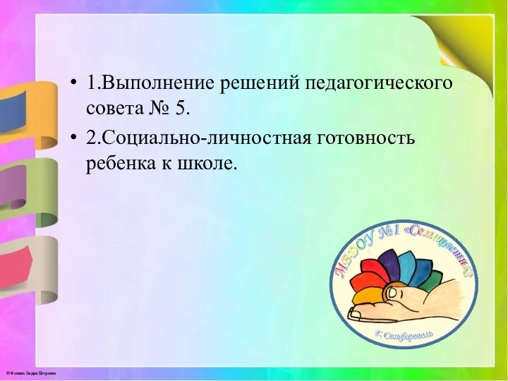 1.Выполнение решений педагогического совета № 5. 2.Социально-личностная готовность ребенка к школе.