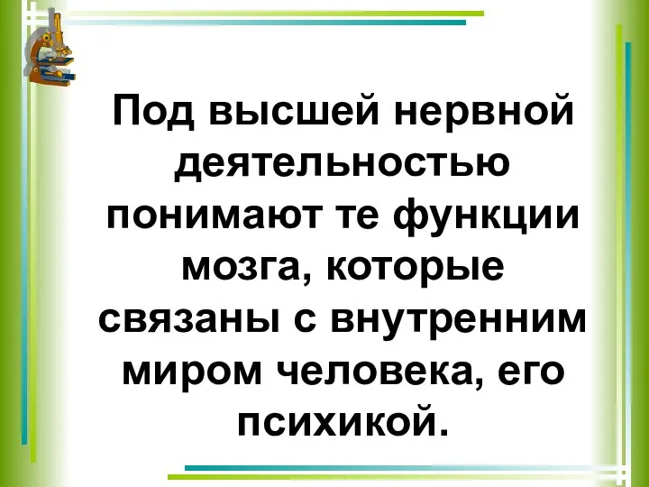 Под высшей нервной деятельностью понимают те функции мозга, которые связаны с внутренним миром человека, его психикой.