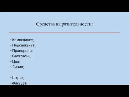 Средства выразительности: Композиция; Перспектива; Пропорции; Светотень; Цвет; Линия; Штрих; Фактура; Ритм; Тон; Интонация; Динамика.