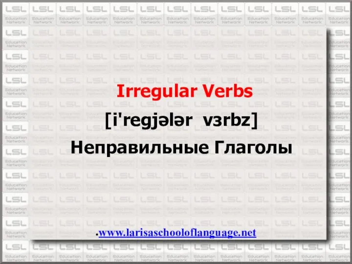 Irregular Verbs [i'regjələr vɜːrbz] Неправильные Глаголы www.larisaschooloflanguage.net