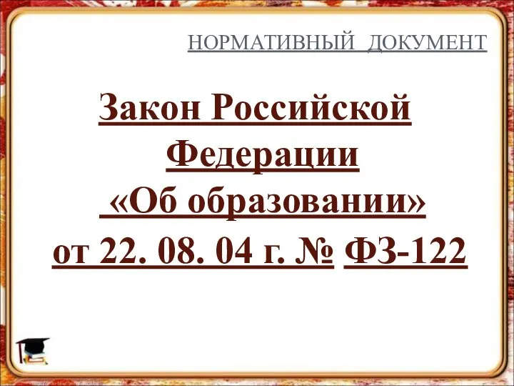 НОРМАТИВНЫЙ ДОКУМЕНТ Закон Российской Федерации «Об образовании» от 22. 08. 04 г. № ФЗ-122