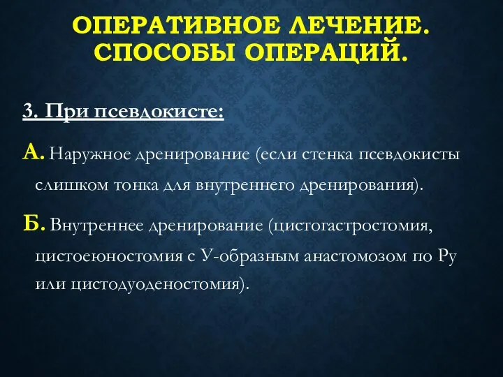 ОПЕРАТИВНОЕ ЛЕЧЕНИЕ. СПОСОБЫ ОПЕРАЦИЙ. 3. При псевдокисте: А. Наружное дренирование (если