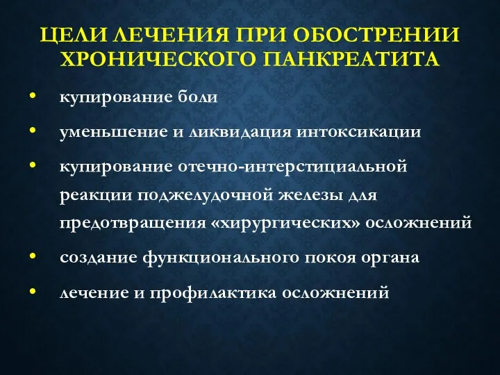 ЦЕЛИ ЛЕЧЕНИЯ ПРИ ОБОСТРЕНИИ ХРОНИЧЕСКОГО ПАНКРЕАТИТА купирование боли уменьшение и ликвидация