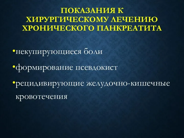 ПОКАЗАНИЯ К ХИРУРГИЧЕСКОМУ ЛЕЧЕНИЮ ХРОНИЧЕСКОГО ПАНКРЕАТИТА некупирующиеся боли формирование псевдокист рецидивирующие желудочно-кишечные кровотечения