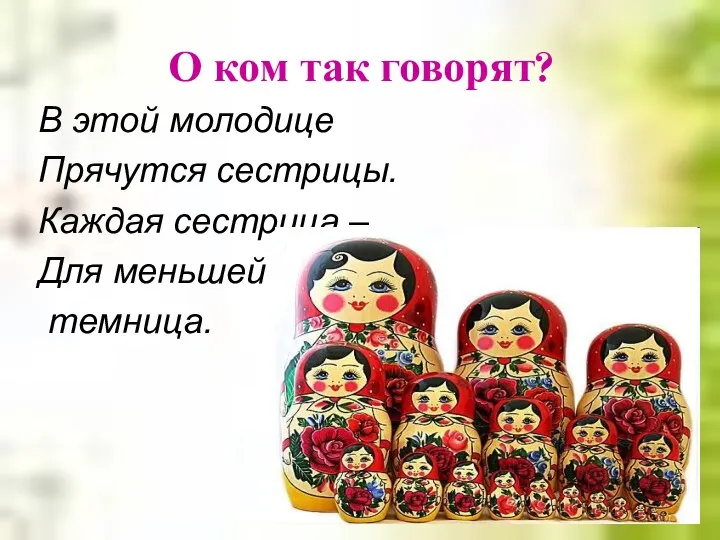 О ком так говорят? В этой молодице Прячутся сестрицы. Каждая сестрица – Для меньшей темница.