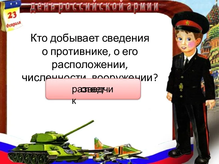 Кто добывает сведения о противнике, о его расположении, численности, вооружении? ответ разведчик