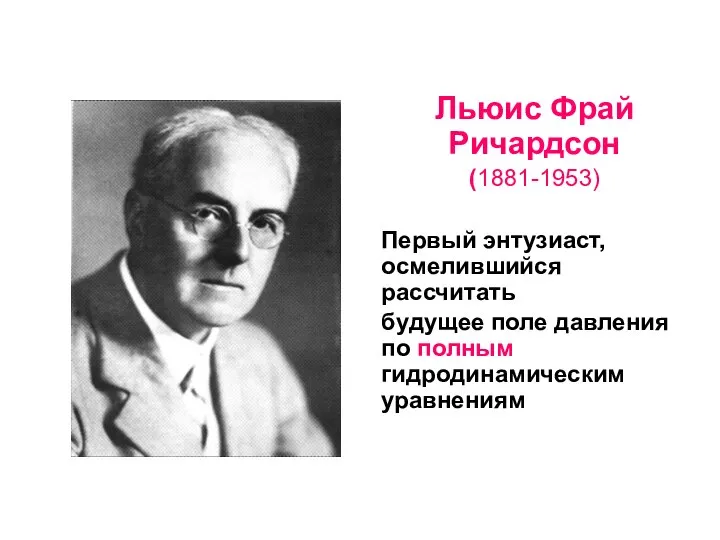 Льюис Фрай Ричардсон (1881-1953) Первый энтузиаст, осмелившийся рассчитать будущее поле давления по полным гидродинамическим уравнениям