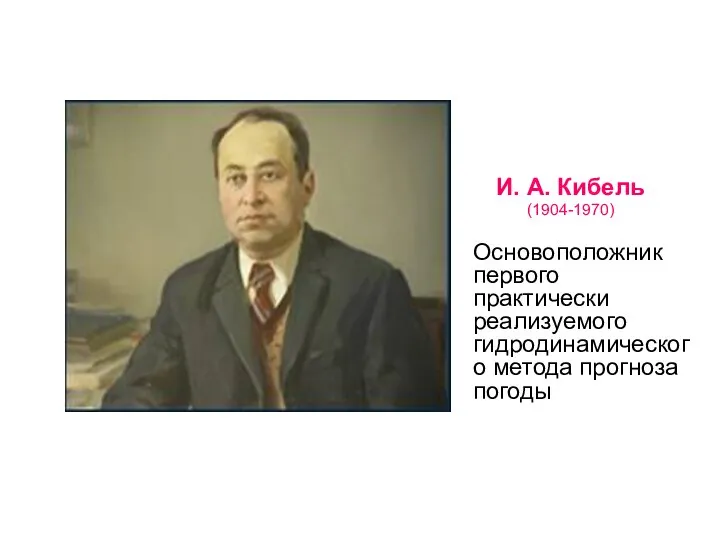 И. А. Кибель (1904-1970) Основоположник первого практически реализуемого гидродинамического метода прогноза погоды