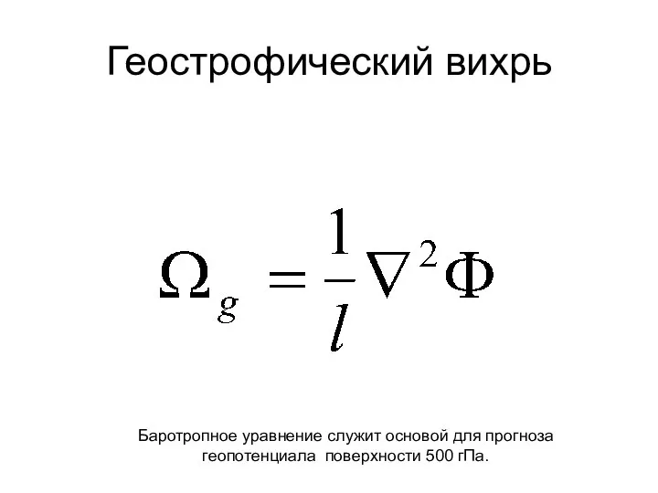 Геострофический вихрь Баротропное уравнение служит основой для прогноза геопотенциала поверхности 500 гПа.