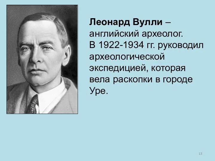 Леонард Вулли – английский археолог. В 1922-1934 гг. руководил археологической экспедицией,