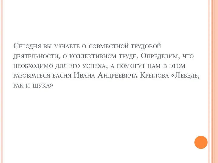 Сегодня вы узнаете о совместной трудовой деятельности, о коллективном труде. Определим,