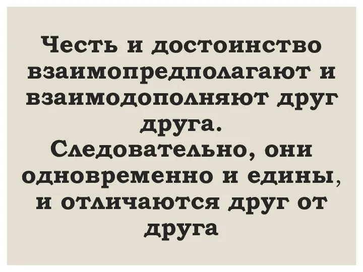 Честь и достоинство взаимопредполагают и взаимодополняют друг друга. Следовательно, они одновременно