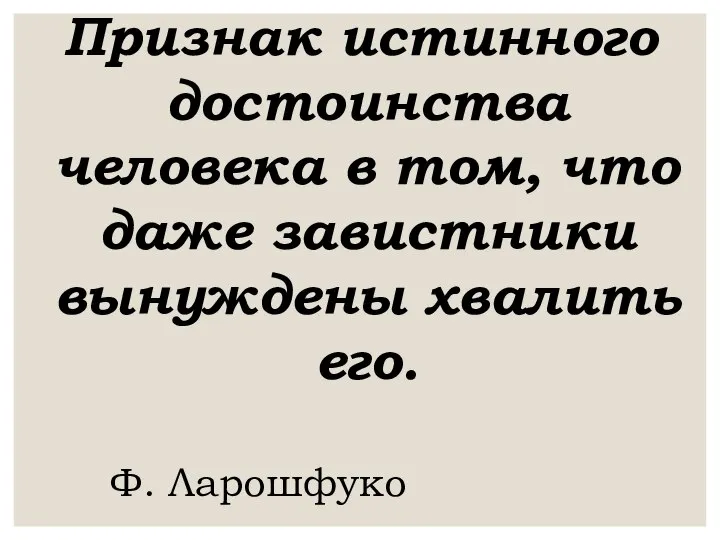 Признак истинного достоинства человека в том, что даже завистники вынуждены хвалить его. Ф. Ларошфуко