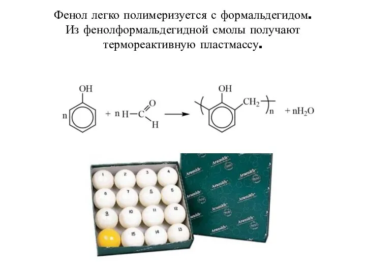 Фенол легко полимеризуется с формальдегидом. Из фенолформальдегидной смолы получают термореактивную пластмассу.