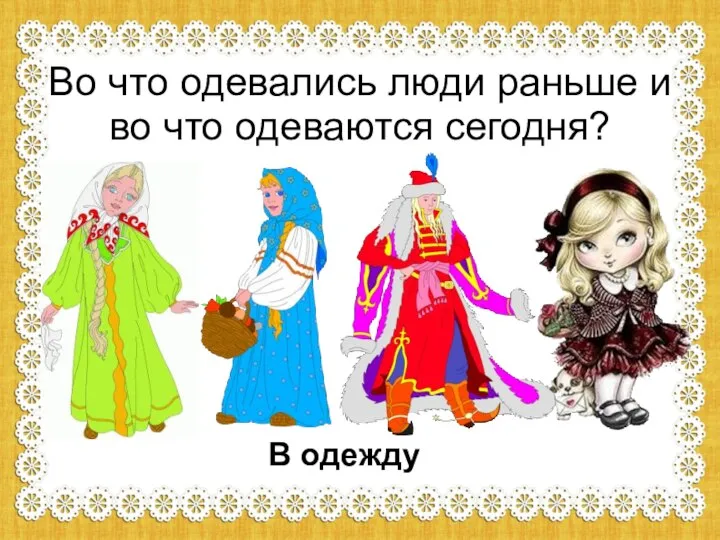 Во что одевались люди раньше и во что одеваются сегодня? В одежду