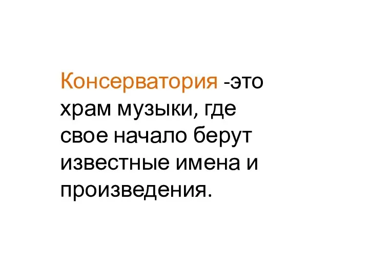 Консерватория -это храм музыки, где свое начало берут известные имена и произведения.