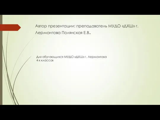 Автор презентации: преподаватель МУДО «ДХШ» г. Лермонтова Полянская Е.В. Для обучающихся