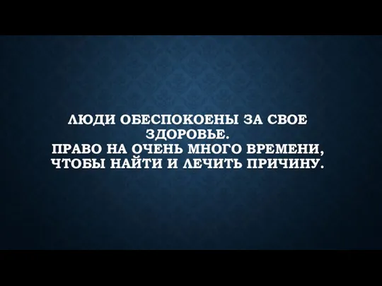 ЛЮДИ ОБЕСПОКОЕНЫ ЗА СВОЕ ЗДОРОВЬЕ. ПРАВО НА ОЧЕНЬ МНОГО ВРЕМЕНИ, ЧТОБЫ НАЙТИ И ЛЕЧИТЬ ПРИЧИНУ.