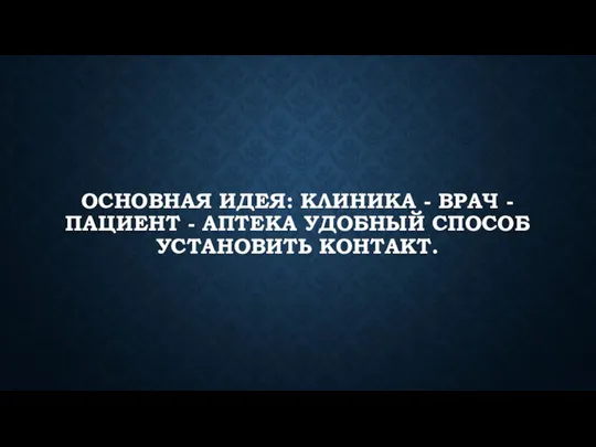ОСНОВНАЯ ИДЕЯ: КЛИНИКА - ВРАЧ - ПАЦИЕНТ - АПТЕКА УДОБНЫЙ СПОСОБ УСТАНОВИТЬ КОНТАКТ.