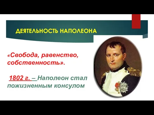 ДЕЯТЕЛЬНОСТЬ НАПОЛЕОНА «Свобода, равенство, собственность». 1802 г. – Наполеон стал пожизненным консулом