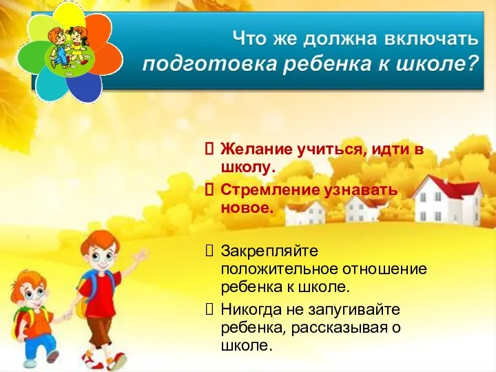 Желание учиться, идти в школу. Стремление узнавать новое. Закрепляйте положительное отношение