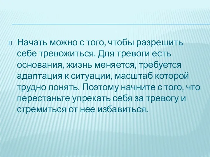 Начать можно с того, чтобы разрешить себе тревожиться. Для тревоги есть