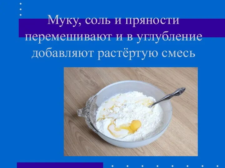 Муку, соль и пряности перемешивают и в углубление добавляют растёртую смесь