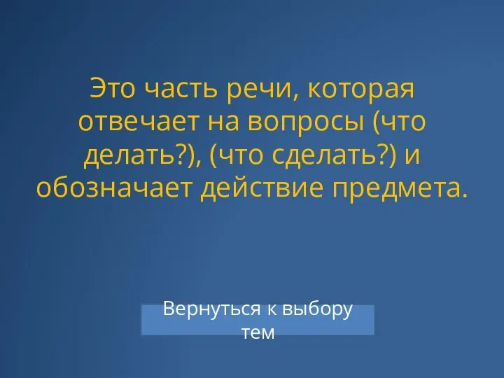 Это часть речи, которая отвечает на вопросы (что делать?), (что сделать?) и обозначает действие предмета.