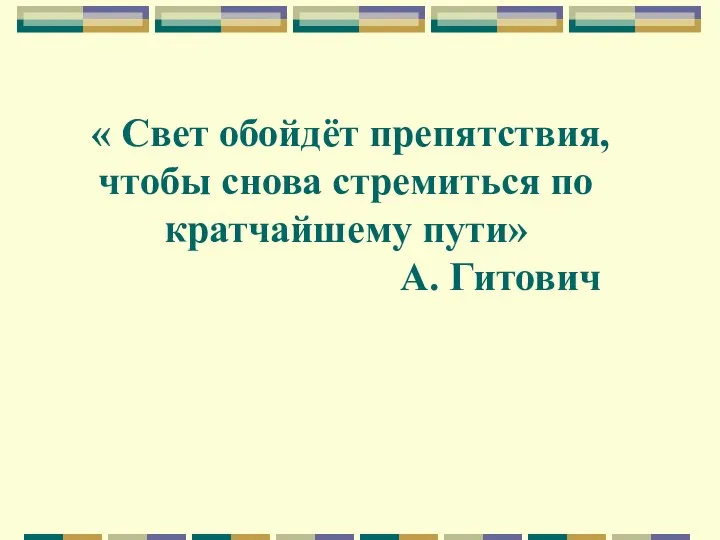 « Свет обойдёт препятствия, чтобы снова стремиться по кратчайшему пути» А. Гитович