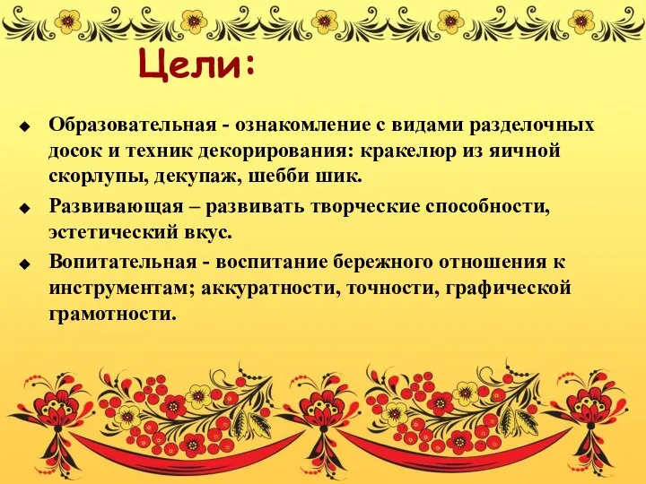 Цели: Образовательная - ознакомление с видами разделочных досок и техник декорирования: