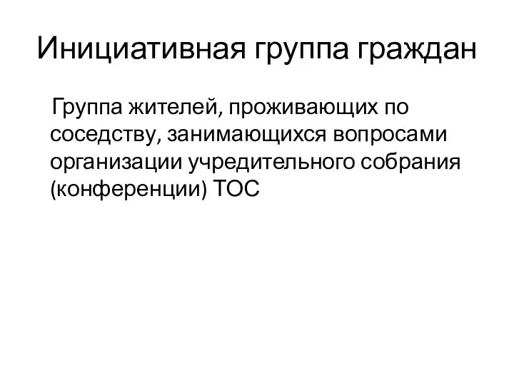 Инициативная группа граждан Группа жителей, проживающих по соседству, занимающихся вопросами организации учредительного собрания (конференции) ТОС