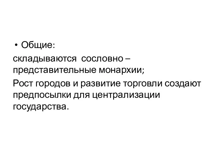 Общие: складываются сословно – представительные монархии; Рост городов и развитие торговли создают предпосылки для централизации государства.