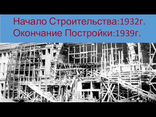 Начало Строительства:1932г. Окончание Постройки:1939г.