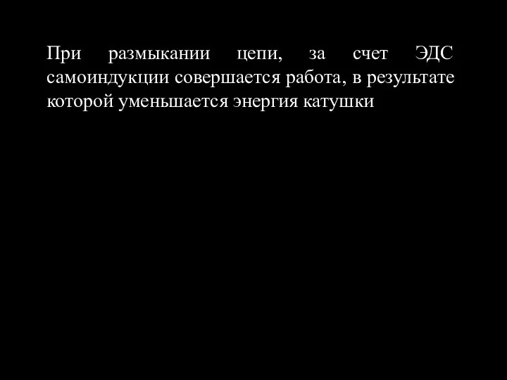 При размыкании цепи, за счет ЭДС самоиндукции совершается работа, в результате которой уменьшается энергия катушки