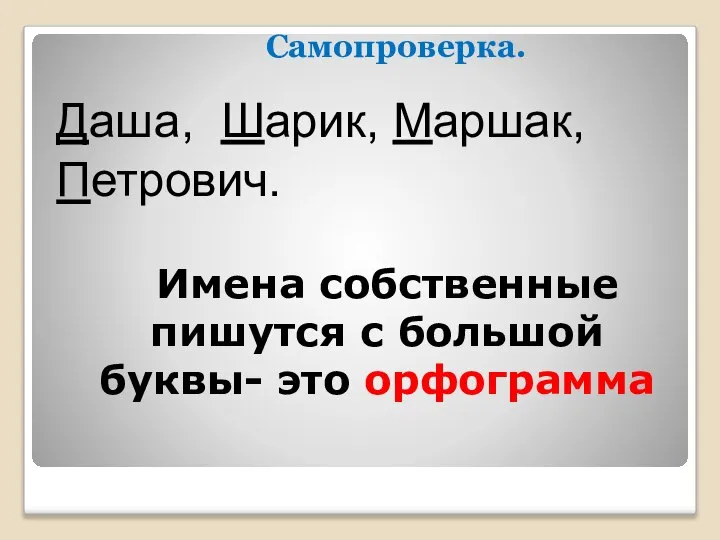 Даша, Шарик, Маршак, Петрович. Имена собственные пишутся с большой буквы- это орфограмма Самопроверка.