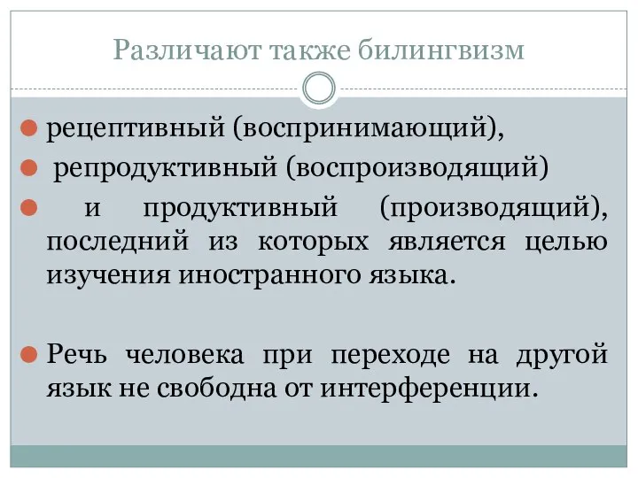 Различают также билингвизм рецептивный (воспринимающий), репродуктивный (воспроизводящий) и продуктивный (производящий), последний