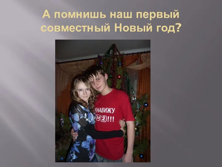 А помнишь наш первый совместный Новый год?