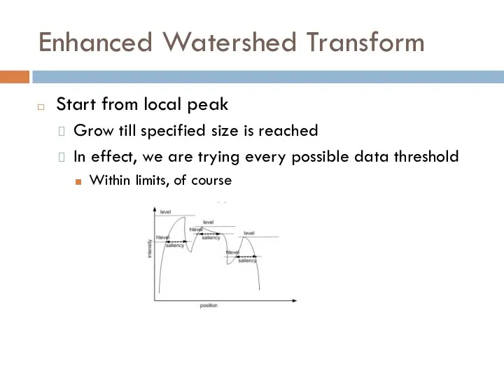 Enhanced Watershed Transform Start from local peak Grow till specified size