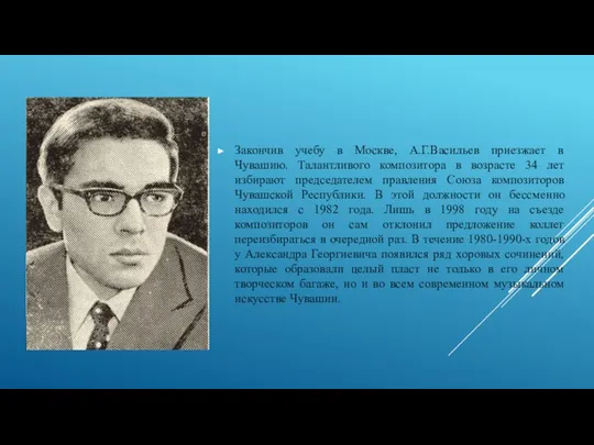 Закончив учебу в Москве, А.Г.Васильев приезжает в Чувашию. Талантливого композитора в