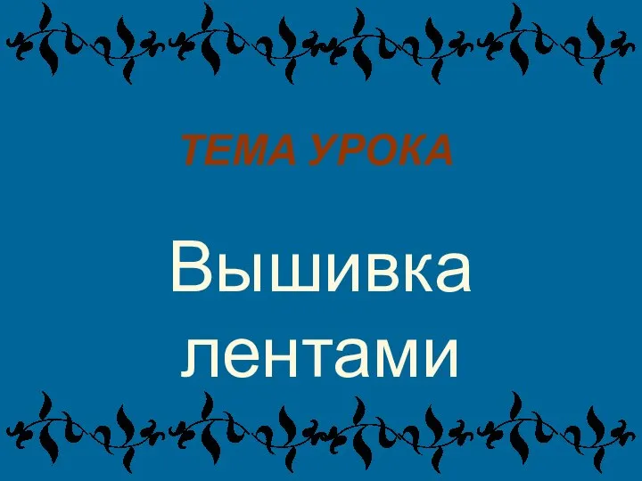 ТЕМА УРОКА Вышивка лентами